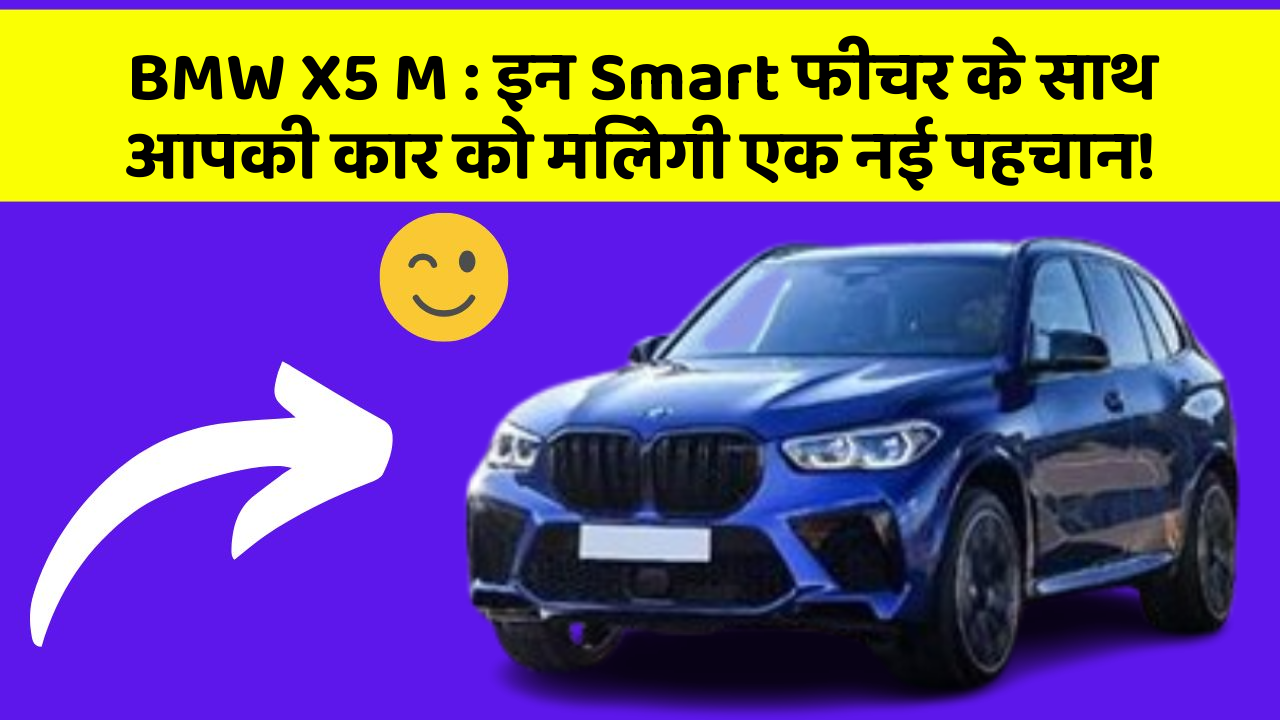 BMW X5 M:इन Smart फीचर के साथ आपकी कार को मिलेगी एक नई पहचान!