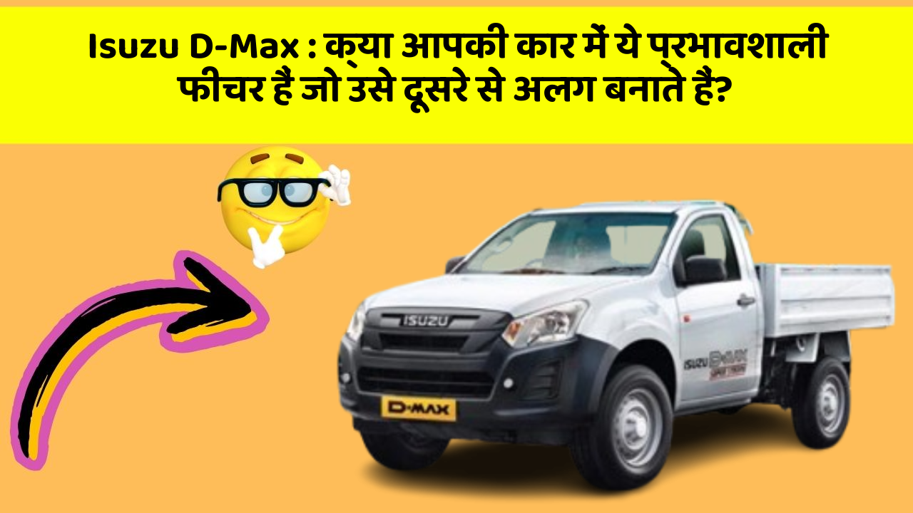 Isuzu D-Max : क्या आपकी कार में ये प्रभावशाली फीचर हैं जो उसे दूसरे से अलग बनाते हैं?