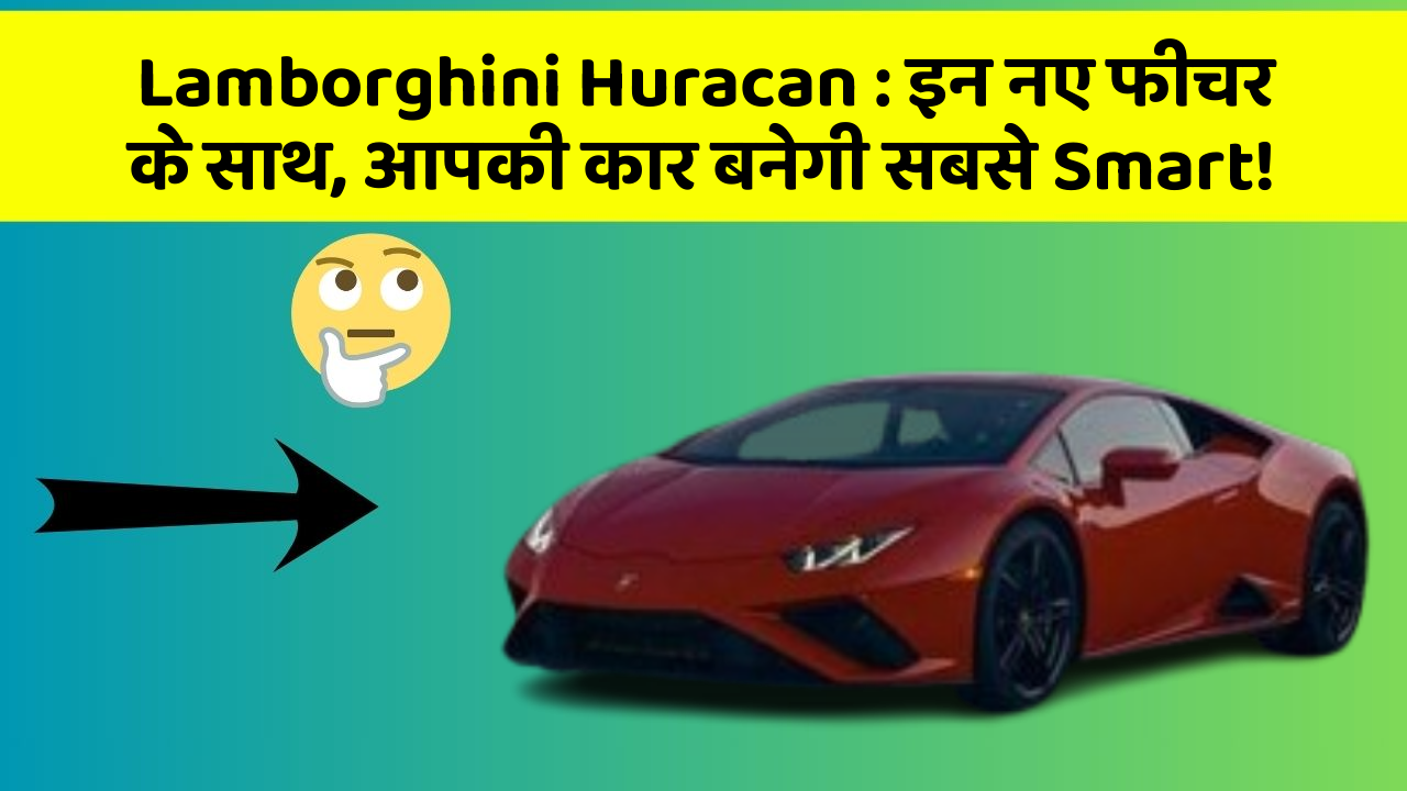 Lamborghini Huracan: इन नए फीचर के साथ, आपकी कार बनेगी सबसे Smart!