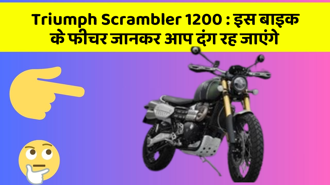 Triumph Scrambler 1200: इस बाइक के फीचर जानकर आप दंग रह जाएंगे