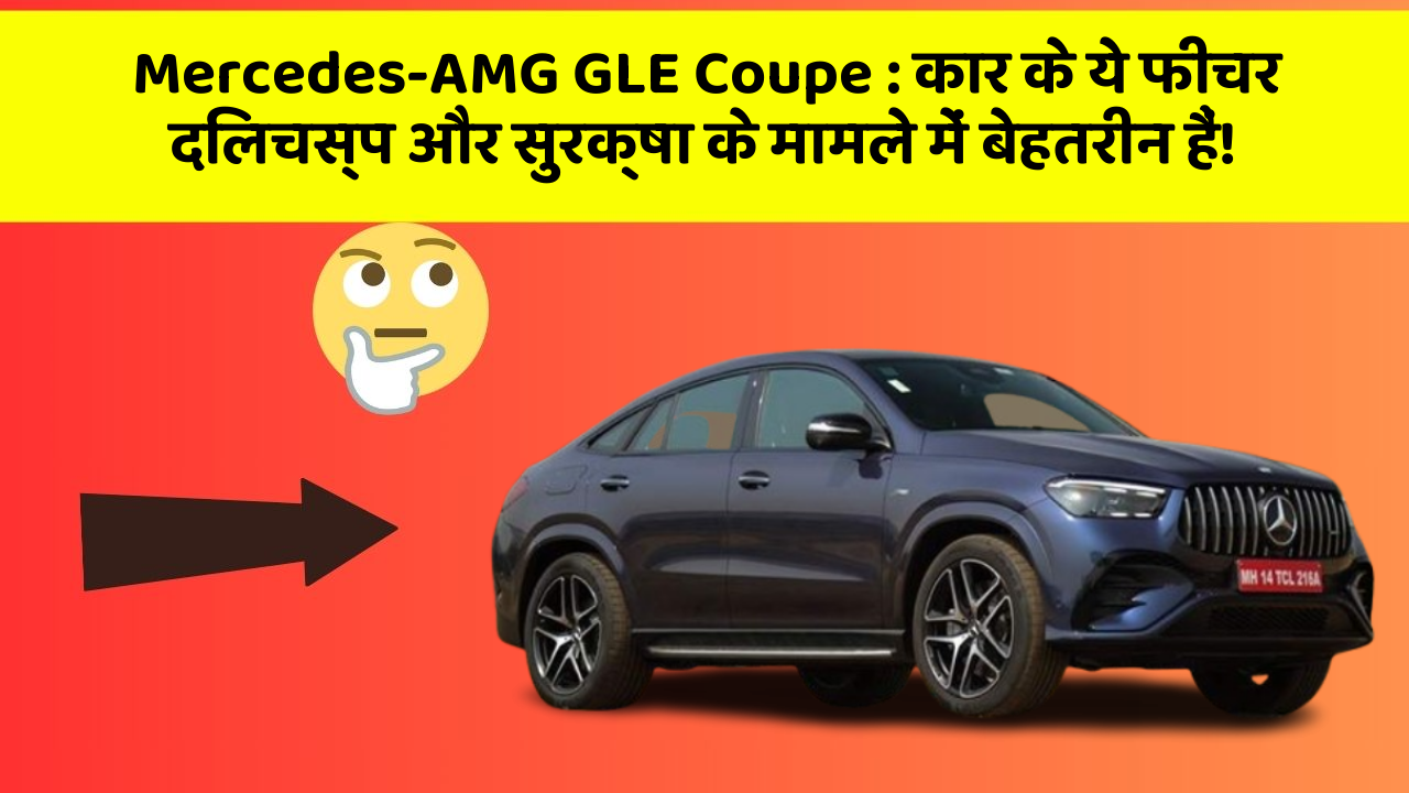 Mercedes-AMG GLE Coupe: कार के ये फीचर दिलचस्प और सुरक्षा के मामले में बेहतरीन हैं!