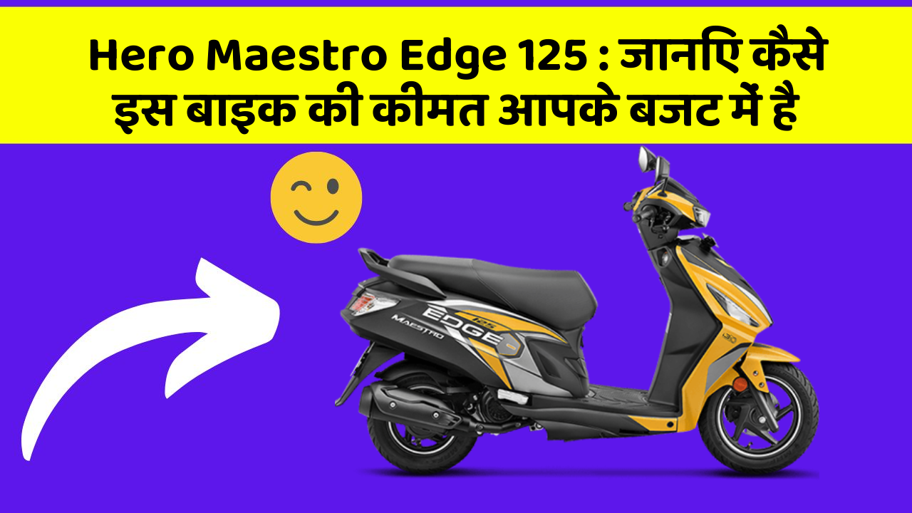 Hero Maestro Edge 125: जानिए कैसे इस बाइक की कीमत आपके बजट में है