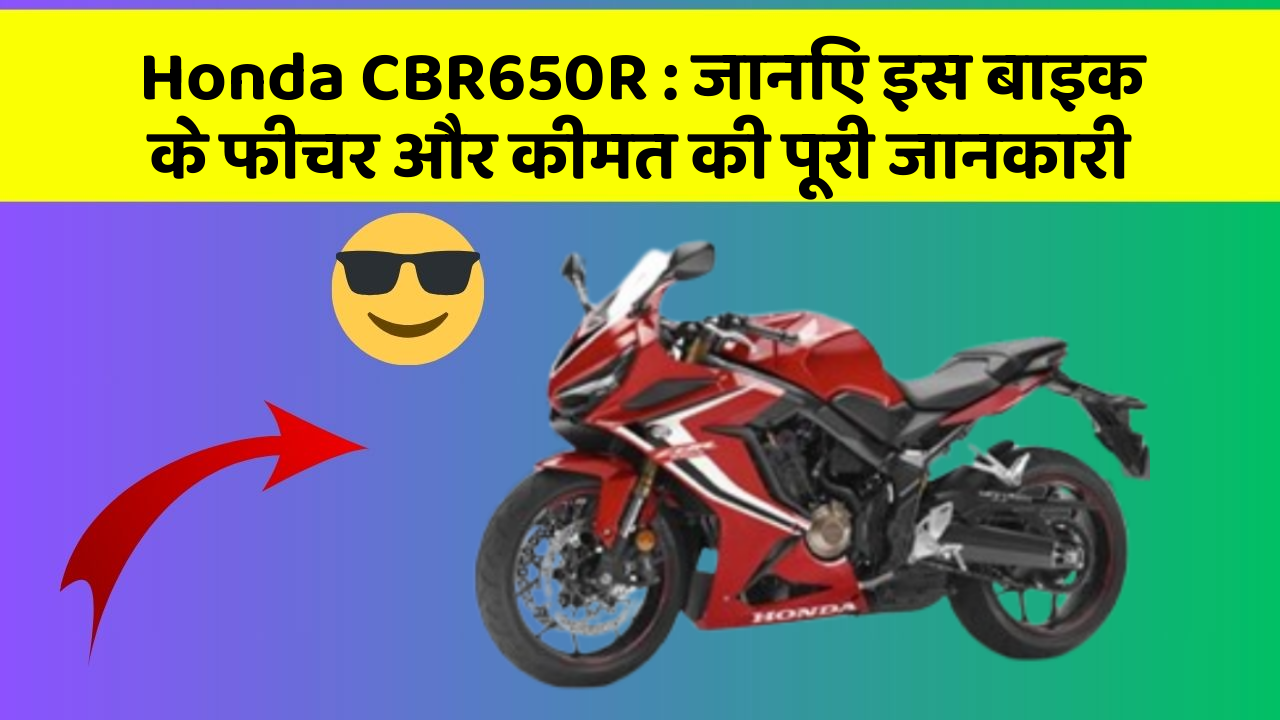 Honda CBR650R: जानिए इस बाइक के फीचर और कीमत की पूरी जानकारी
