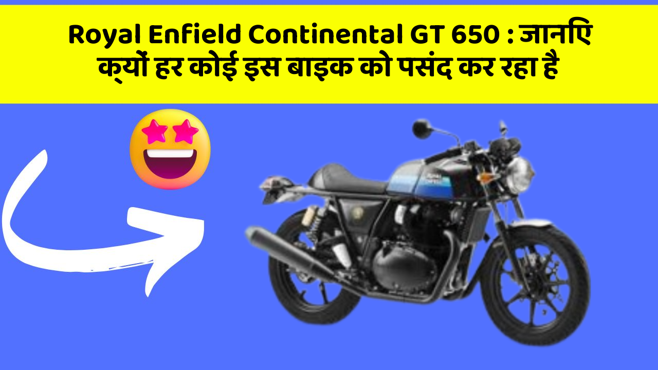 Royal Enfield Continental GT 650: जानिए क्यों हर कोई इस बाइक को पसंद कर रहा है