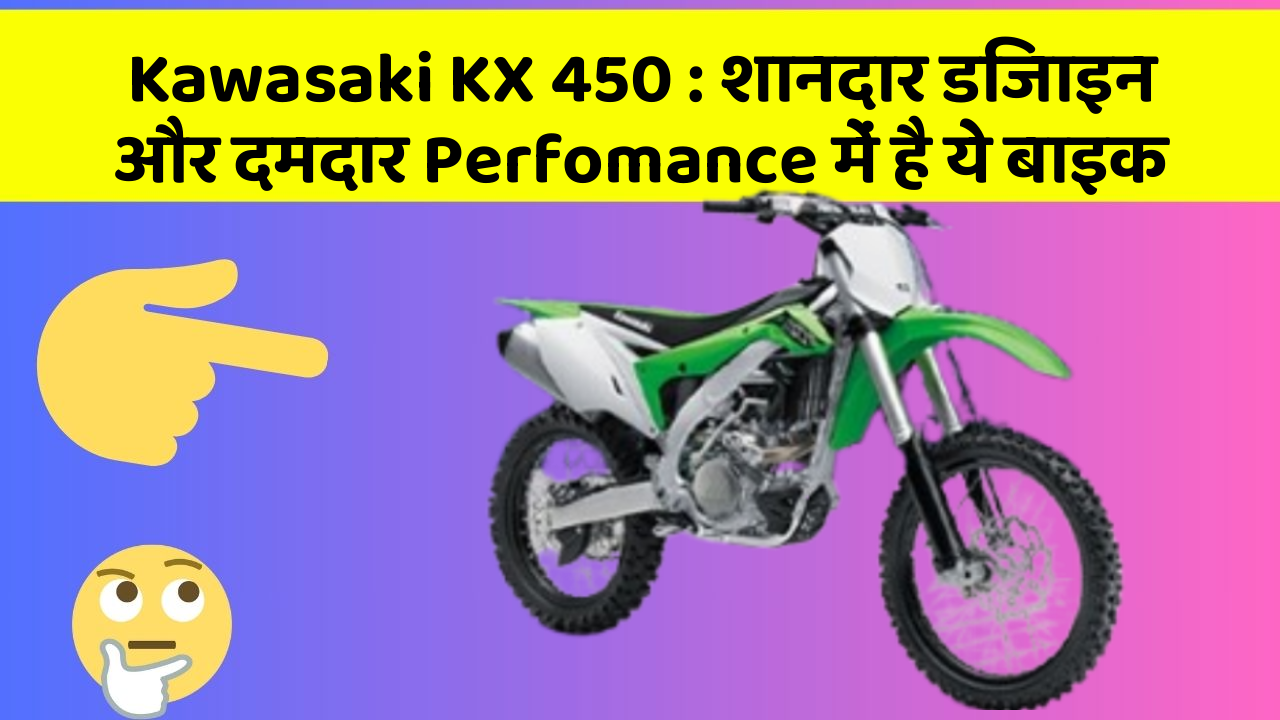 Kawasaki KX 450 : शानदार डिजाइन और दमदार Perfomance में है ये बाइक