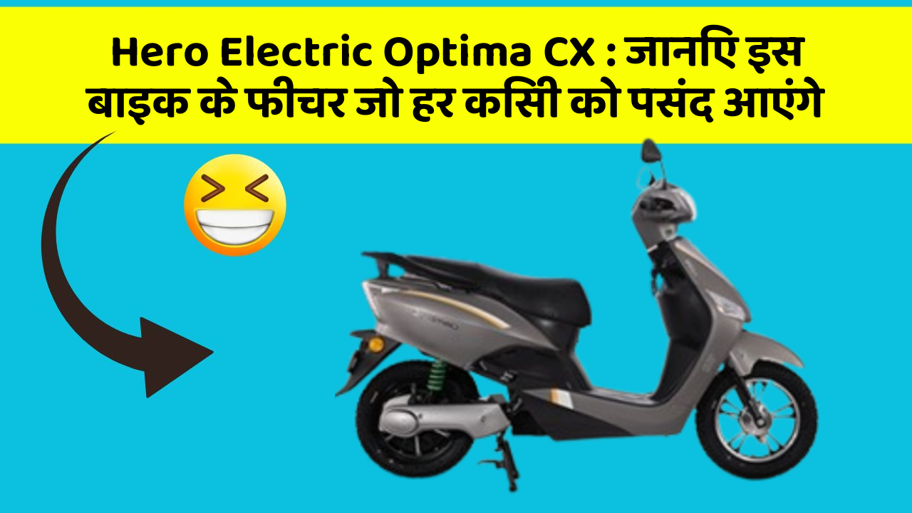 Hero Electric Optima CX: जानिए इस बाइक के फीचर जो हर किसी को पसंद आएंगे