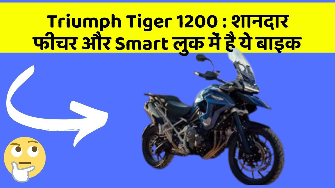 Triumph Tiger 1200: शानदार फीचर और Smart लुक में है ये बाइक