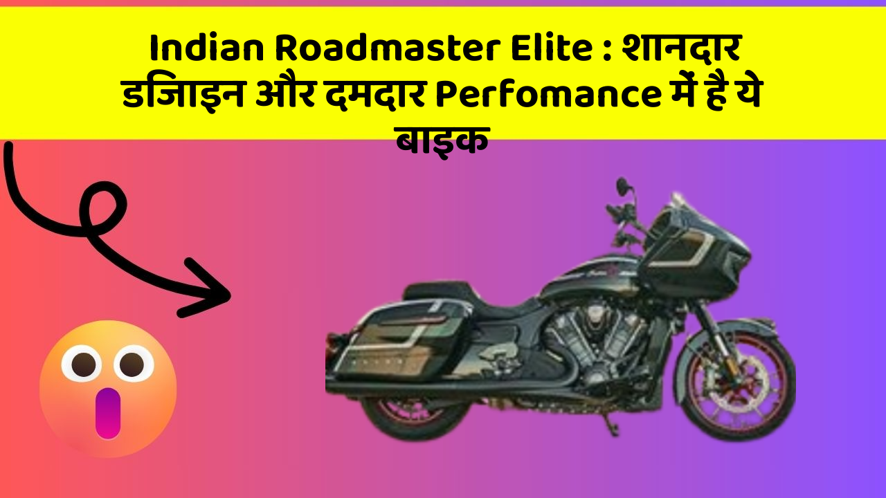 Indian Roadmaster Elite : शानदार डिजाइन और दमदार Perfomance में है ये बाइक