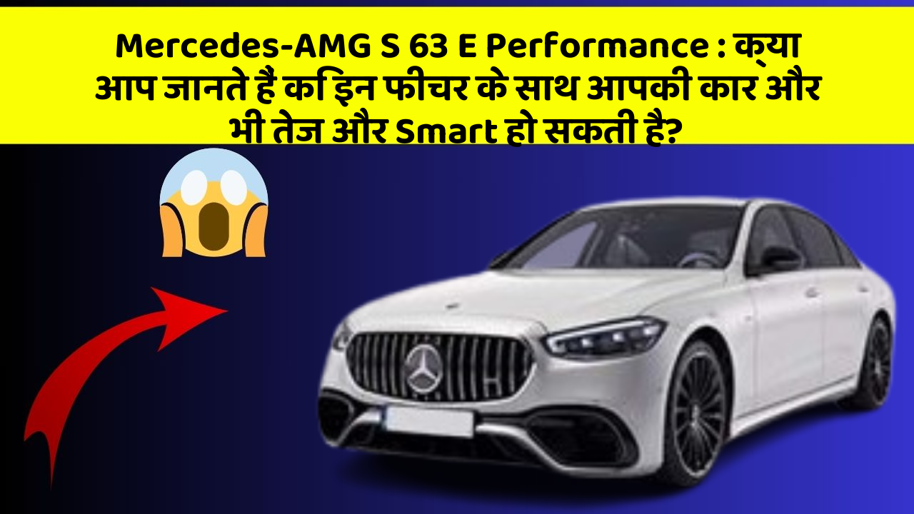 Mercedes-AMG S 63 E Performance: क्या आप जानते हैं कि इन फीचर के साथ आपकी कार और भी तेज और Smart हो सकती है?