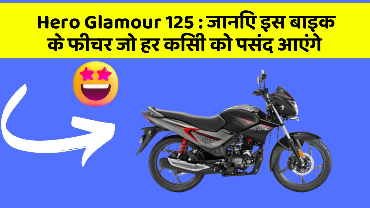 Hero Glamour 125: जानिए इस बाइक के फीचर जो हर किसी को पसंद आएंगे