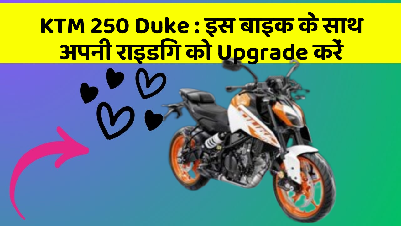 KTM 250 Duke : इस बाइक के साथ अपनी राइडिंग को Upgrade करें
