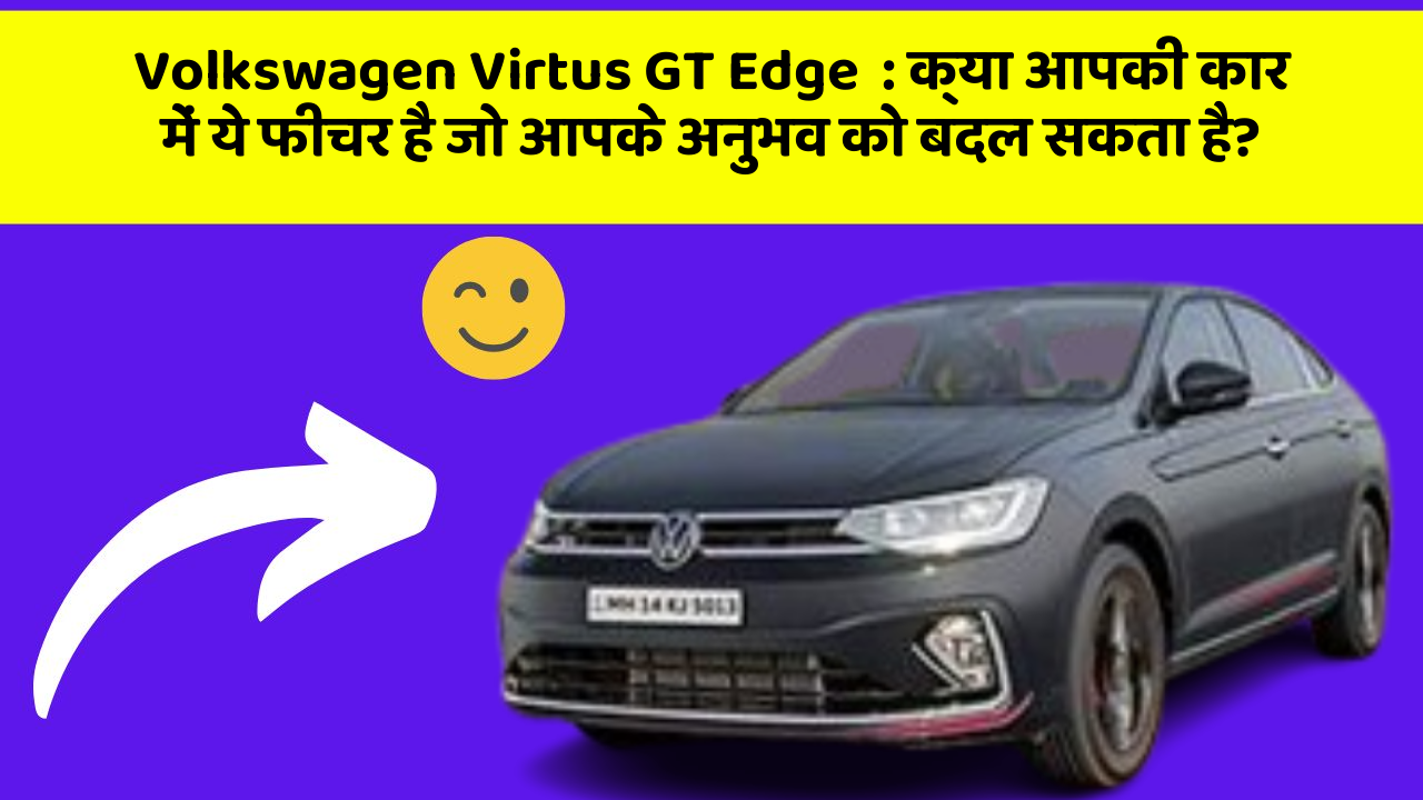 Volkswagen Virtus GT Edge: क्या आपकी कार में ये फीचर है जो आपके अनुभव को बदल सकता है?