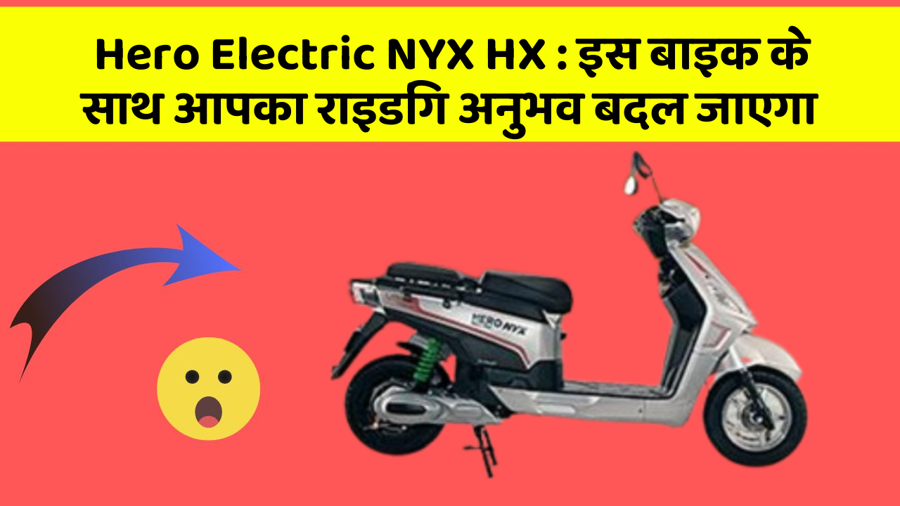 Hero Electric NYX HX: इस बाइक के साथ आपका राइडिंग अनुभव बदल जाएगा