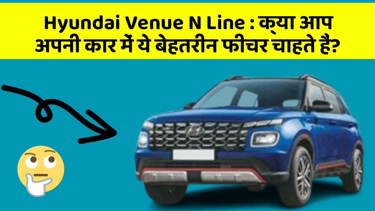 Hyundai Venue N Line : क्या आप अपनी कार में ये बेहतरीन फीचर चाहते हैं?