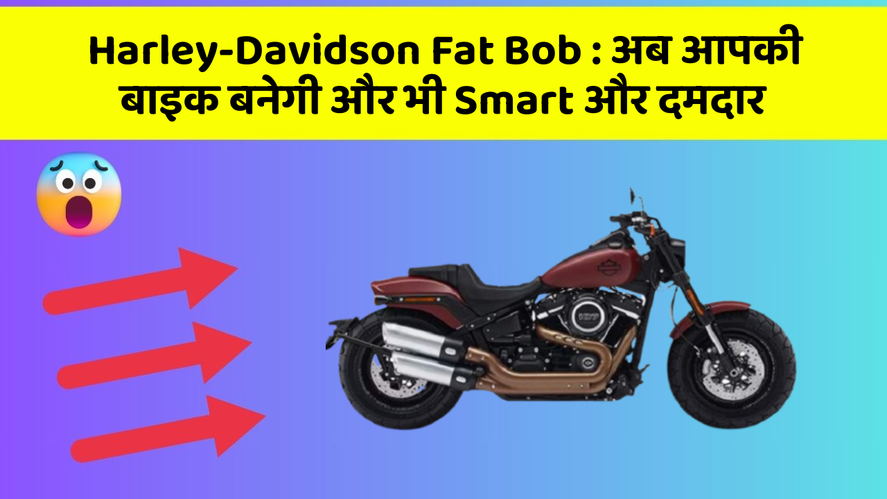 Harley-Davidson Fat Bob: अब आपकी बाइक बनेगी और भी Smart और दमदार