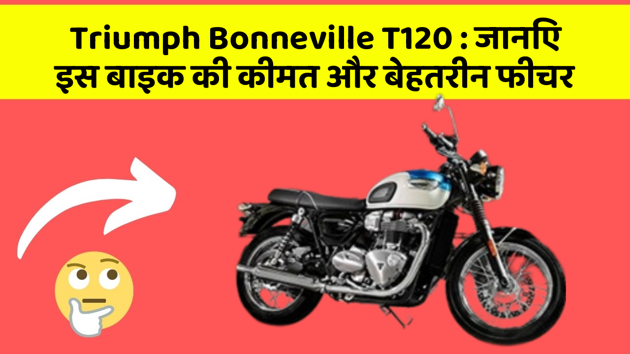 Triumph Bonneville T120: जानिए इस बाइक की कीमत और बेहतरीन फीचर