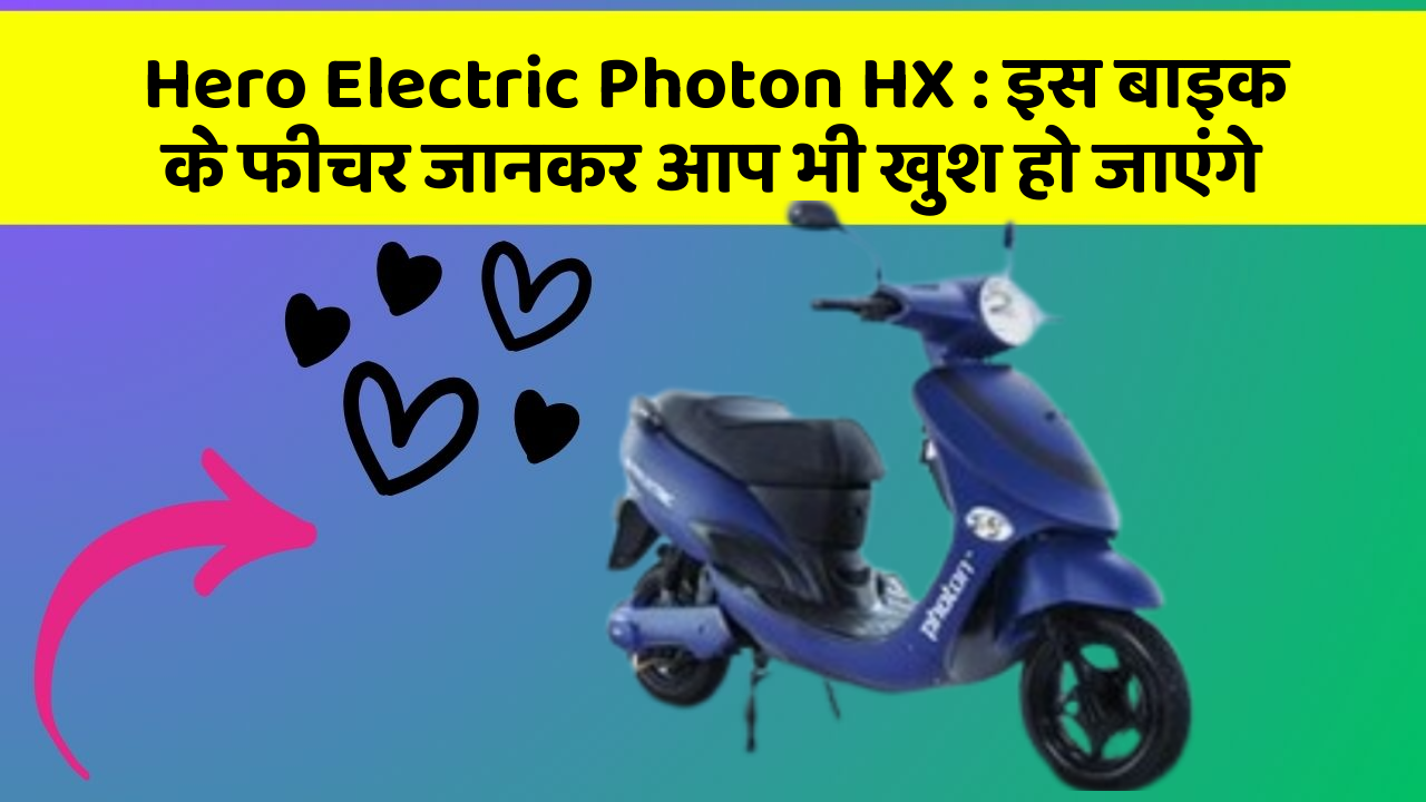 Hero Electric Photon HX: इस बाइक के फीचर जानकर आप भी खुश हो जाएंगे