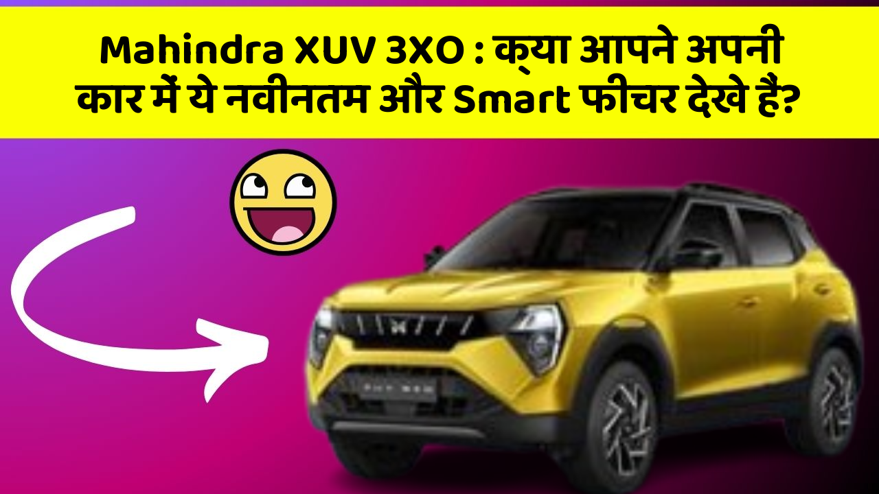 Mahindra XUV 3XO: क्या आपने अपनी कार में ये नवीनतम और Smart फीचर देखे हैं?