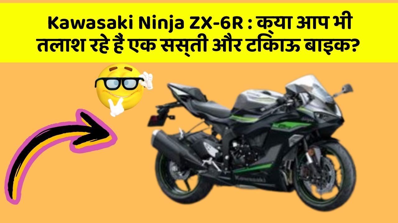 Kawasaki Ninja ZX-6R: क्या आप भी तलाश रहे हैं एक सस्ती और टिकाऊ बाइक?