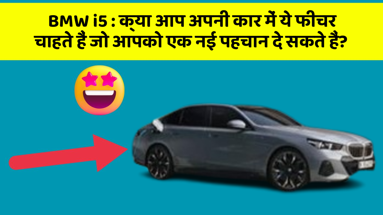 BMW i5: क्या आप अपनी कार में ये फीचर चाहते हैं जो आपको एक नई पहचान दे सकते हैं?