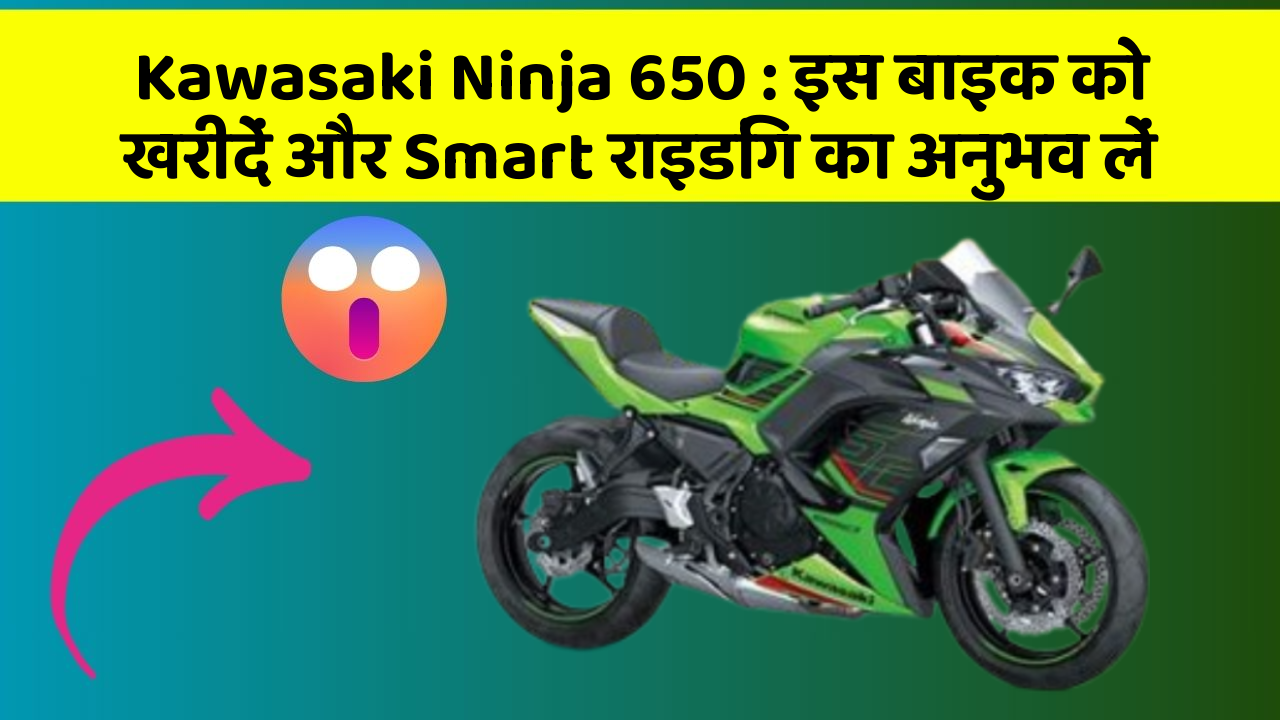 Kawasaki Ninja 650 : इस बाइक को खरीदें और Smart राइडिंग का अनुभव लें