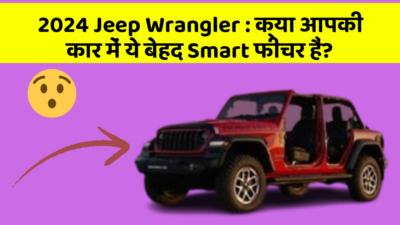 2024 Jeep Wrangler: क्या आपकी कार में ये बेहद Smart फीचर हैं?