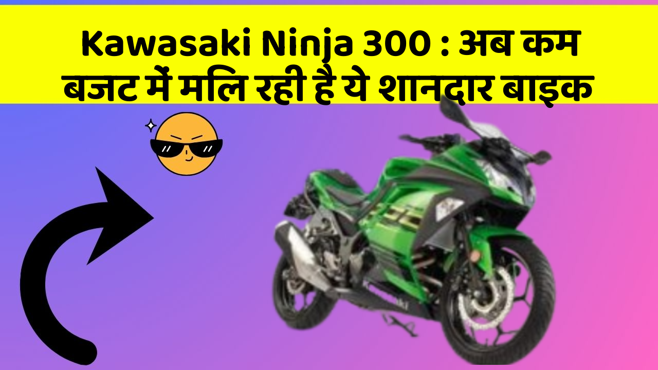 Kawasaki Ninja 300 : अब कम बजट में मिल रही है ये शानदार बाइक