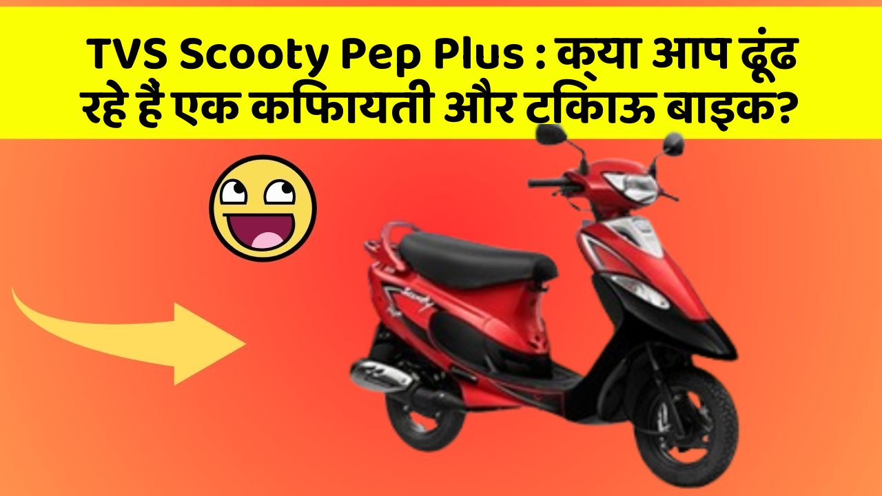 TVS Scooty Pep Plus: क्या आप ढूंढ रहे हैं एक किफायती और टिकाऊ बाइक?