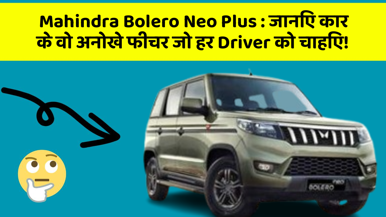 Mahindra Bolero Neo Plus : जानिए कार के वो अनोखे फीचर जो हर Driver को चाहिए!