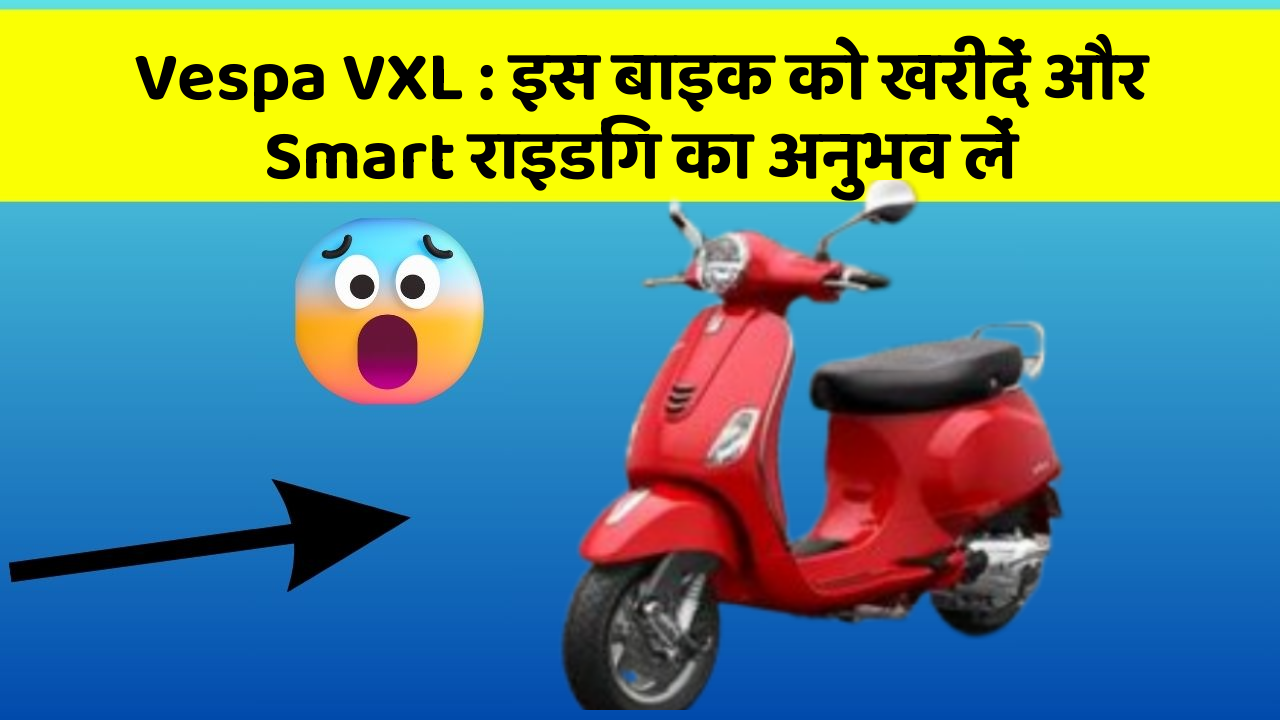 Vespa VXL: इस बाइक को खरीदें और Smart राइडिंग का अनुभव लें