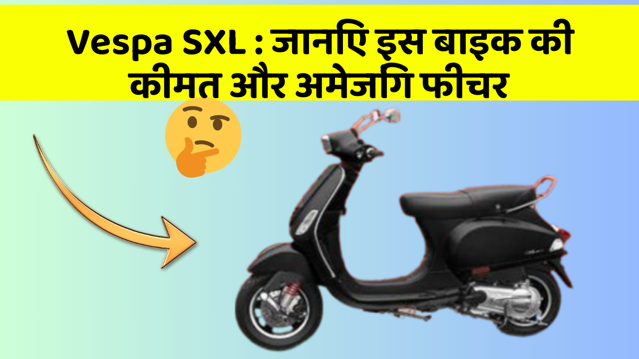 Vespa SXL: जानिए इस बाइक की कीमत और अमेजिंग फीचर