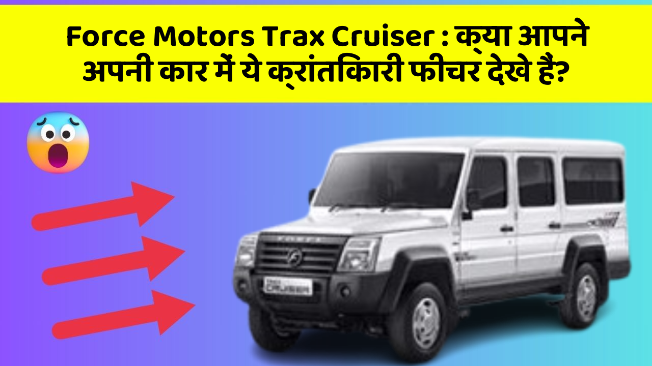 Force Motors Trax Cruiser: क्या आपने अपनी कार में ये क्रांतिकारी फीचर देखे हैं?