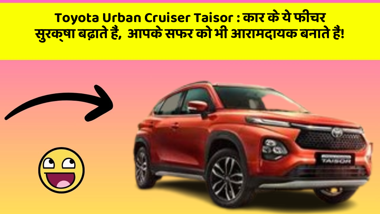 Toyota Urban Cruiser Taisor: कार के ये फीचर सुरक्षा बढ़ाते हैं,  आपके सफर को भी आरामदायक बनाते हैं!