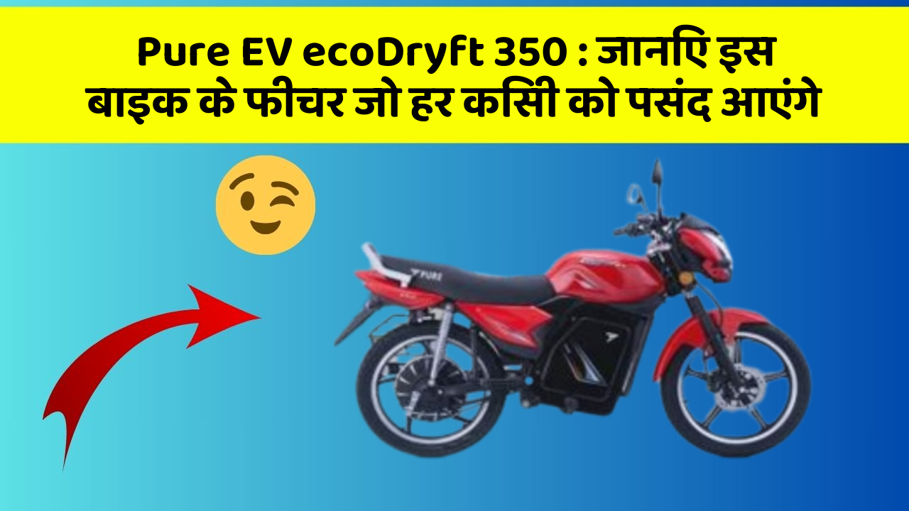 Pure EV ecoDryft 350: जानिए इस बाइक के फीचर जो हर किसी को पसंद आएंगे