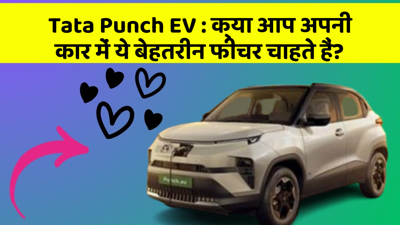 Tata Punch EV:क्या आप अपनी कार में ये बेहतरीन फीचर चाहते हैं?