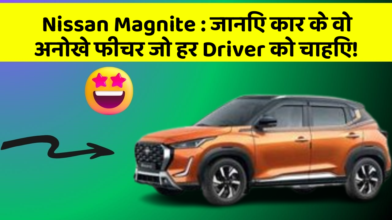 Nissan Magnite: जानिए कार के वो अनोखे फीचर जो हर Driver को चाहिए!