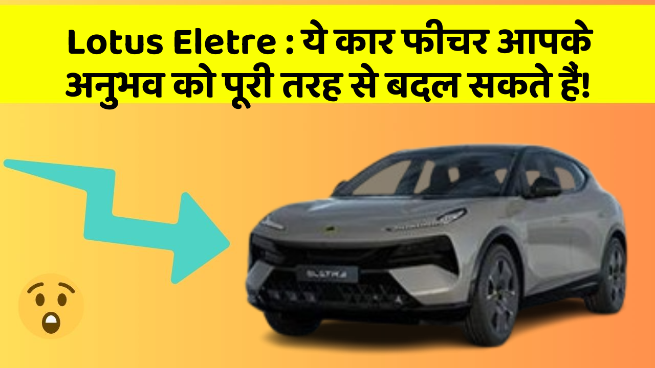 Lotus Eletre: ये कार फीचर आपके अनुभव को पूरी तरह से बदल सकते हैं!