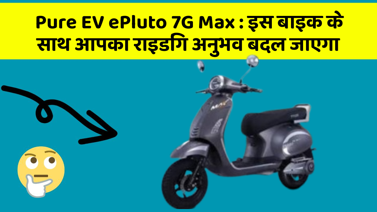 Pure EV ePluto 7G Max: इस बाइक के साथ आपका राइडिंग अनुभव बदल जाएगा