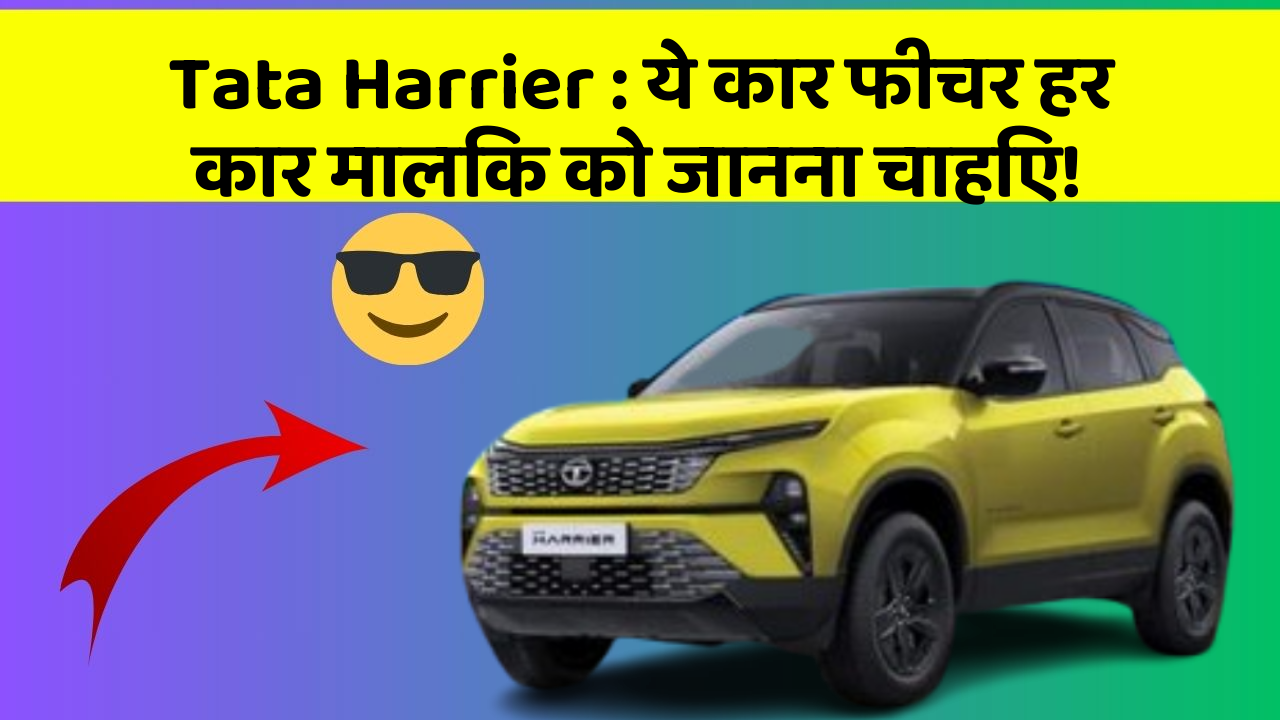 Tata Harrier: ये कार फीचर हर कार मालिक को जानना चाहिए!
