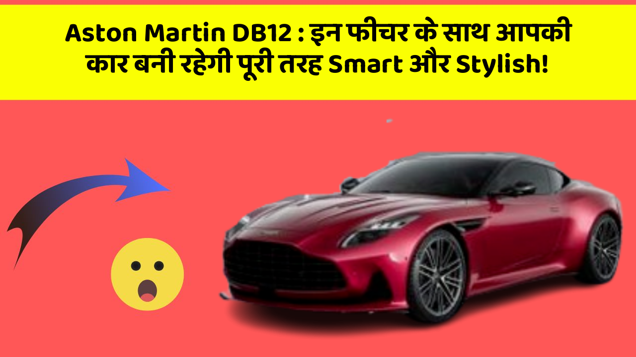 Aston Martin DB12: इन फीचर के साथ आपकी कार बनी रहेगी पूरी तरह Smart और Stylish!