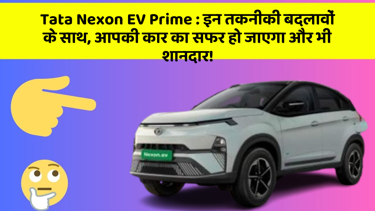 Tata Nexon EV Prime: इन तकनीकी बदलावों के साथ, आपकी कार का सफर हो जाएगा और भी शानदार!