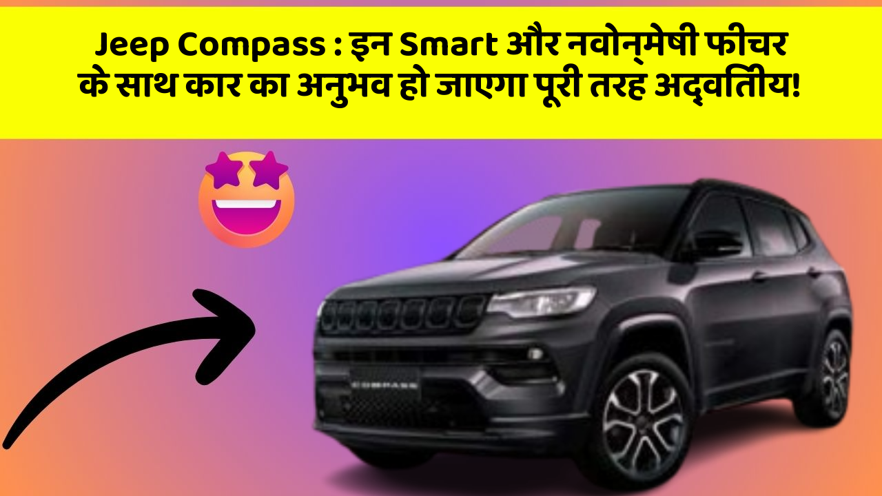 Jeep Compass: इन Smart और नवोन्मेषी फीचर के साथ कार का अनुभव हो जाएगा पूरी तरह अद्वितीय!