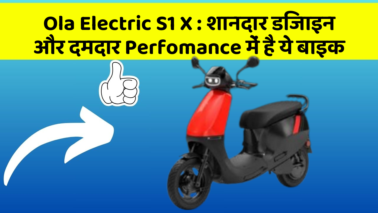 Ola Electric S1 X: शानदार डिजाइन और दमदार Perfomance में है ये बाइक