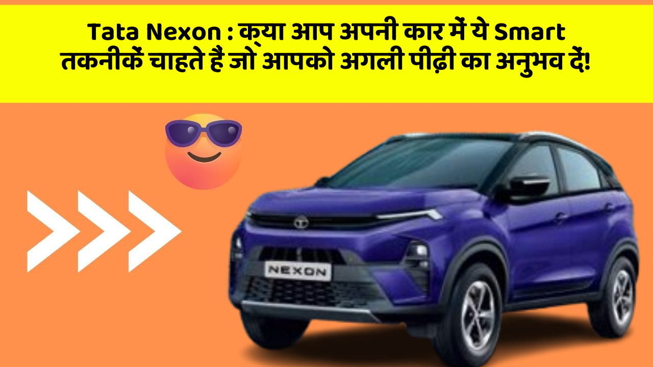 Tata Nexon : क्या आप अपनी कार में ये Smart तकनीकें चाहते हैं जो आपको अगली पीढ़ी का अनुभव दें!