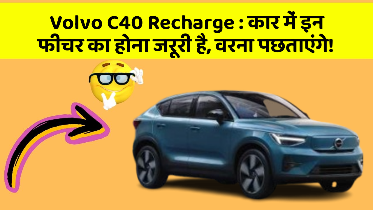 Volvo C40 Recharge:कार में इन फीचर का होना जरूरी है, वरना पछताएंगे!