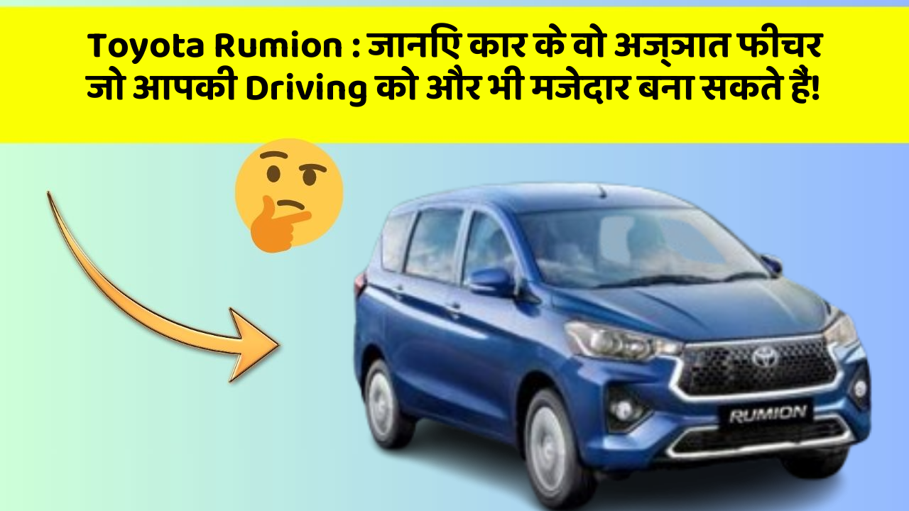 Toyota Rumion: जानिए कार के वो अज्ञात फीचर जो आपकी Driving को और भी मजेदार बना सकते हैं!