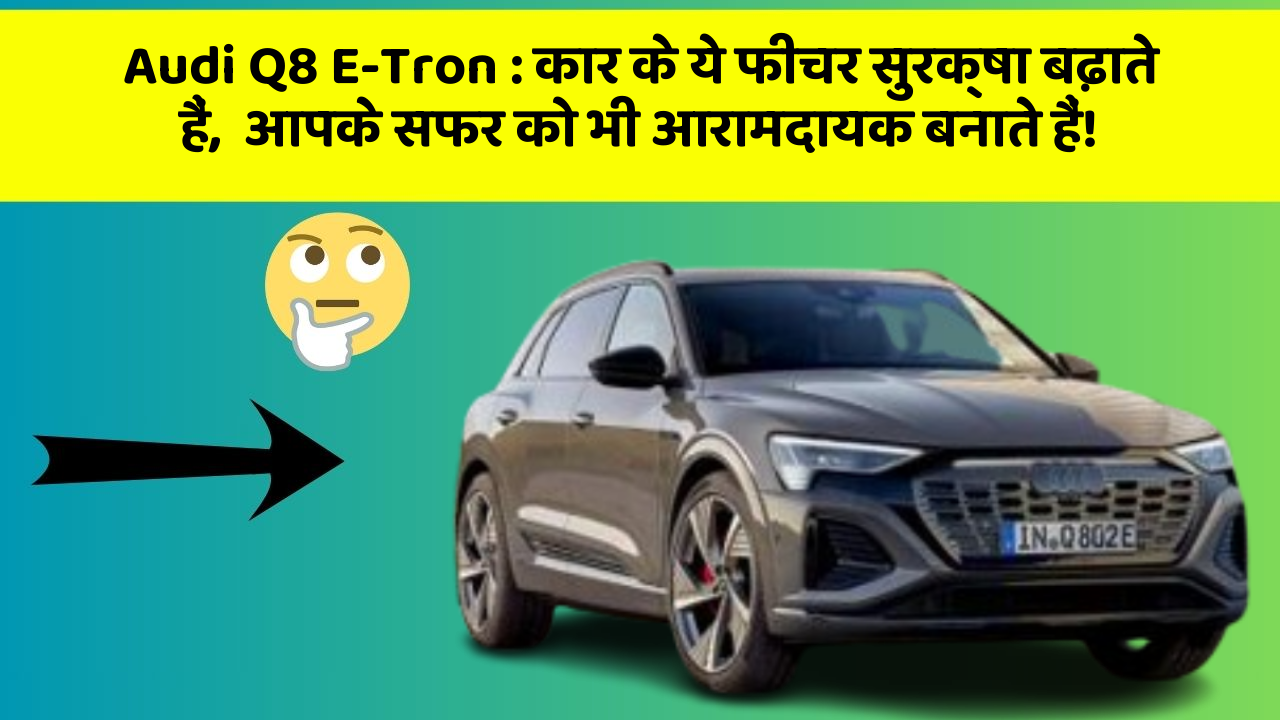 Audi Q8 E-Tron: कार के ये फीचर सुरक्षा बढ़ाते हैं,  आपके सफर को भी आरामदायक बनाते हैं!