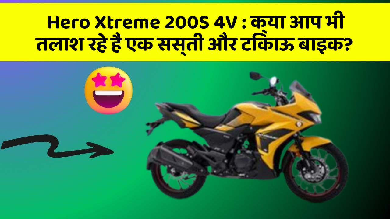 Hero Xtreme 200S 4V : क्या आप भी तलाश रहे हैं एक सस्ती और टिकाऊ बाइक?