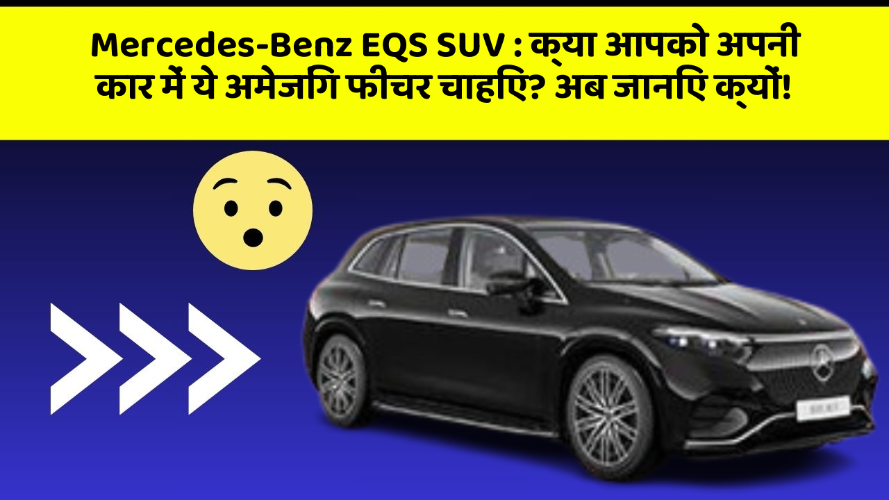 Mercedes-Benz EQS SUV:क्या आपको अपनी कार में ये अमेजिंग फीचर चाहिए? अब जानिए क्यों!