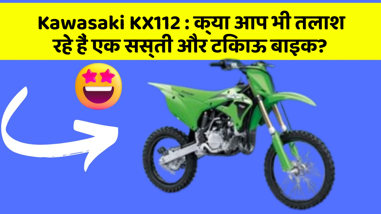 Kawasaki KX112 : क्या आप भी तलाश रहे हैं एक सस्ती और टिकाऊ बाइक?